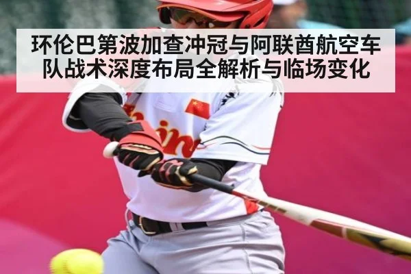 环伦巴第波加查冲冠与阿联酋航空车队战术深度布局全解析与临场变化