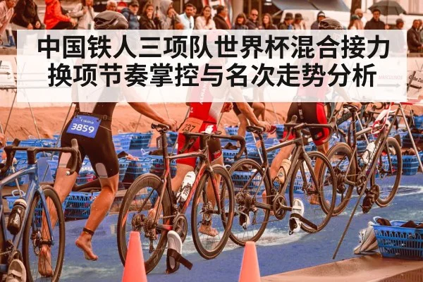 中国铁人三项队世界杯混合接力换项节奏掌控与名次走势分析