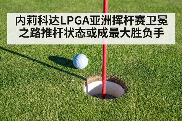 内莉科达LPGA亚洲挥杆赛卫冕之路推杆状态或成最大胜负手